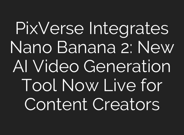 PixVerse Integrates Nano Banana 2: New AI Video Generation Tool Now Live for Content Creators