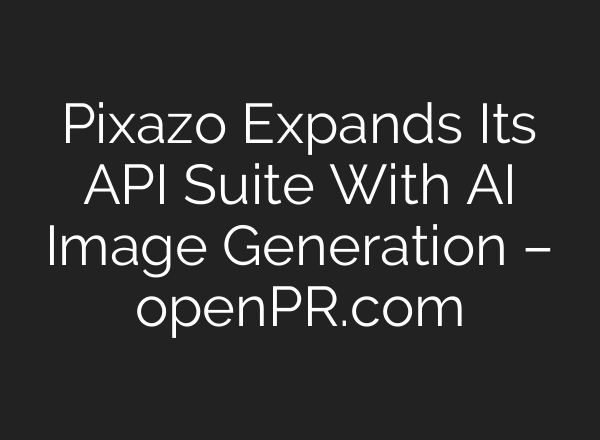 Pixazo Expands Its API Suite With AI Image Generation – openPR.com