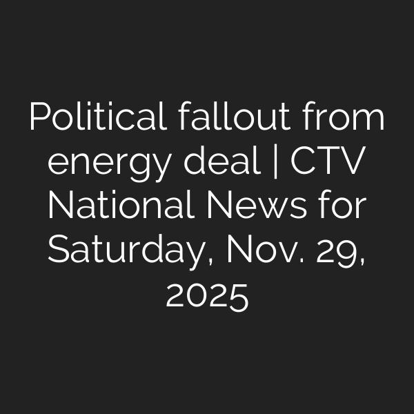 Political fallout from energy deal | CTV National News for Saturday, Nov. 29, 2025