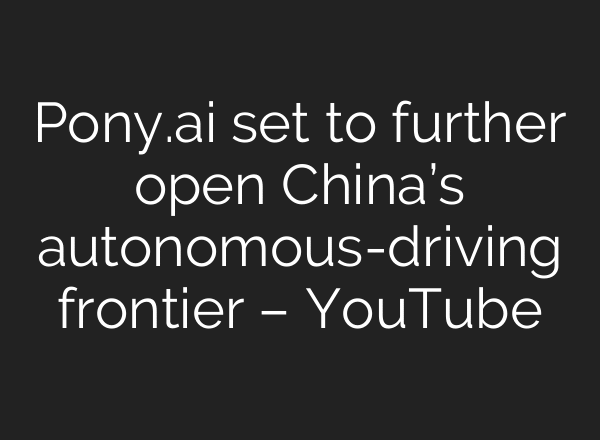 Pony.ai set to further open China’s autonomous-driving frontier – YouTube