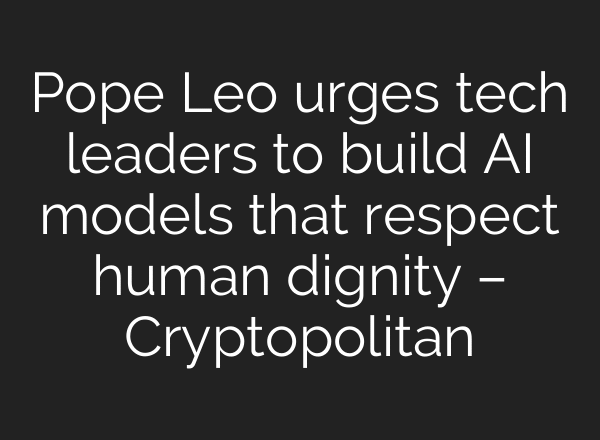 Pope Leo urges tech leaders to build AI models that respect human dignity – Cryptopolitan