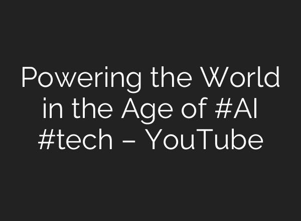 Powering the World in the Age of #AI #tech – YouTube