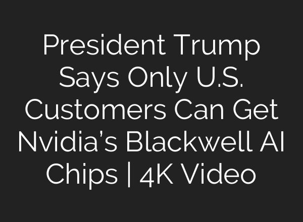 President Trump Says Only U.S. Customers Can Get Nvidia’s Blackwell AI Chips | 4K Video