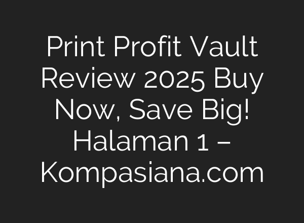 Print Profit Vault Review 2025 Buy Now, Save Big! Halaman 1 – Kompasiana.com