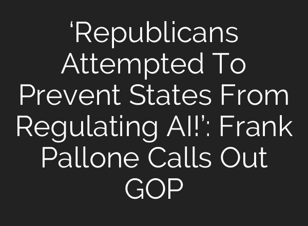 ‘Republicans Attempted To Prevent States From Regulating AI!’: Frank Pallone Calls Out GOP