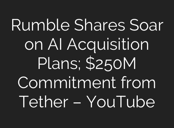 Rumble Shares Soar on AI Acquisition Plans; $250M Commitment from Tether – YouTube