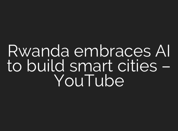 Rwanda embraces AI to build smart cities – YouTube
