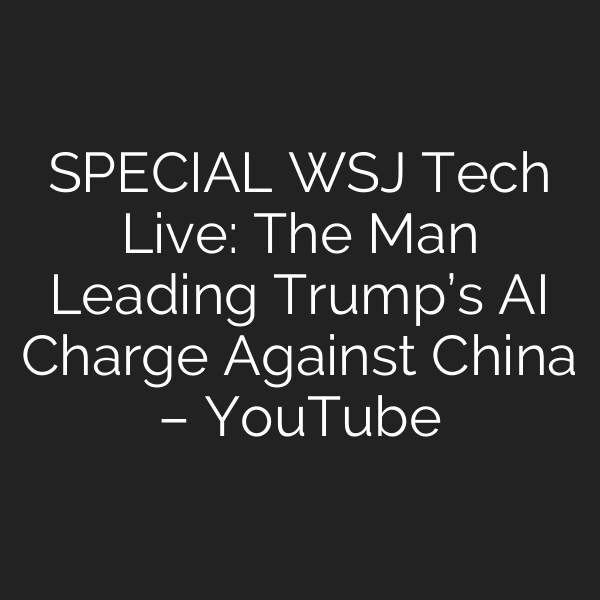 SPECIAL WSJ Tech Live: The Man Leading Trump’s AI Charge Against China – YouTube