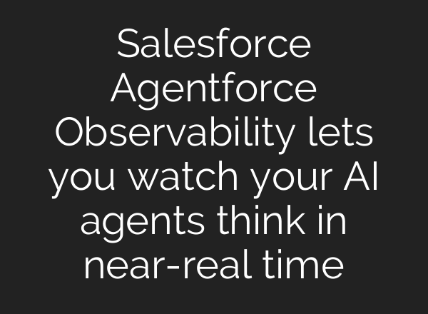 Salesforce Agentforce Observability lets you watch your AI agents think in near-real time