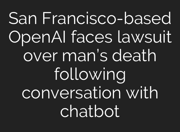 San Francisco-based OpenAI faces lawsuit over man’s death following conversation with chatbot
