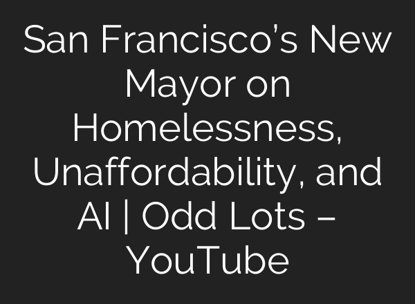 San Francisco’s New Mayor on Homelessness, Unaffordability, and AI | Odd Lots – YouTube