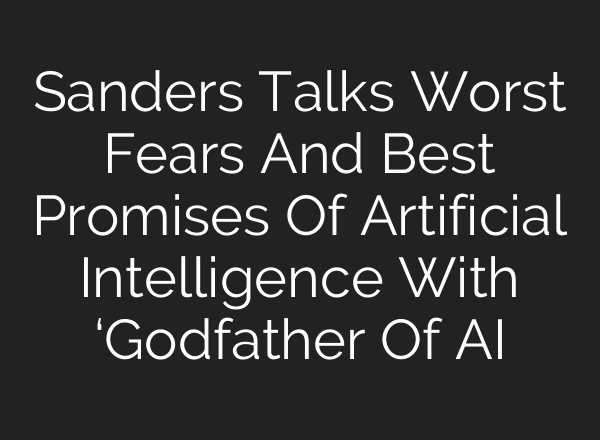 Sanders Talks Worst Fears And Best Promises Of Artificial Intelligence With ‘Godfather Of AI