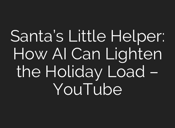 Santa’s Little Helper: How AI Can Lighten the Holiday Load – YouTube