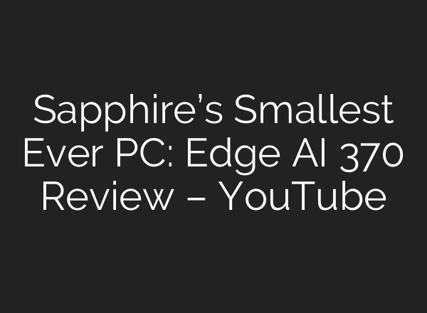 Sapphire’s Smallest Ever PC: Edge AI 370 Review – YouTube