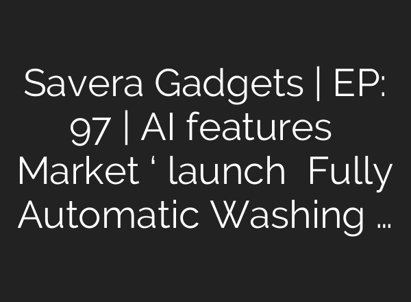 Savera Gadgets | EP: 97 | AI features ਨਾਲ Market ‘ਚ launch ਹੋਈ Fully Automatic Washing …