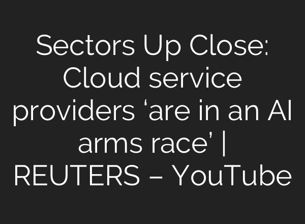Sectors Up Close: Cloud service providers ‘are in an AI arms race’ | REUTERS – YouTube