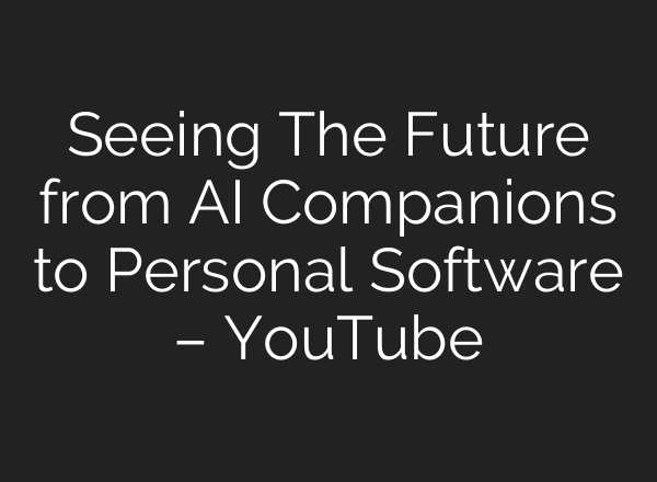 Seeing The Future from AI Companions to Personal Software – YouTube