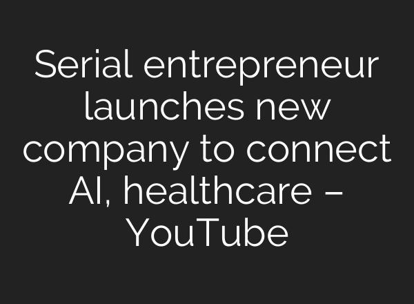 Serial entrepreneur launches new company to connect AI, healthcare – YouTube