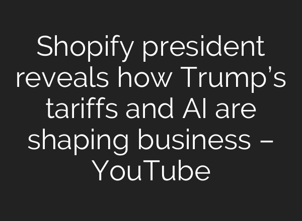 Shopify president reveals how Trump’s tariffs and AI are shaping business – YouTube