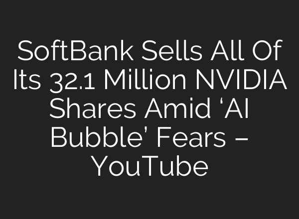 SoftBank Sells All Of Its 32.1 Million NVIDIA Shares Amid ‘AI Bubble’ Fears – YouTube