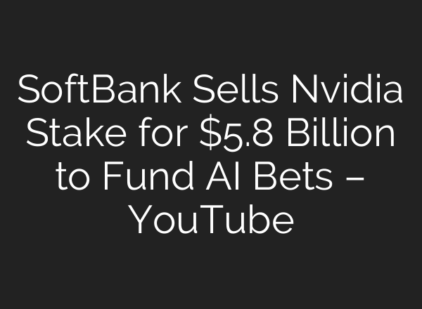 SoftBank Sells Nvidia Stake for $5.8 Billion to Fund AI Bets – YouTube