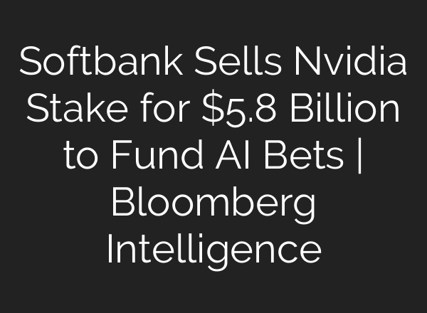 Softbank Sells Nvidia Stake for $5.8 Billion to Fund AI Bets | Bloomberg Intelligence