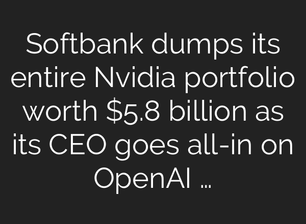 Softbank dumps its entire Nvidia portfolio worth $5.8 billion as its CEO goes all-in on OpenAI …