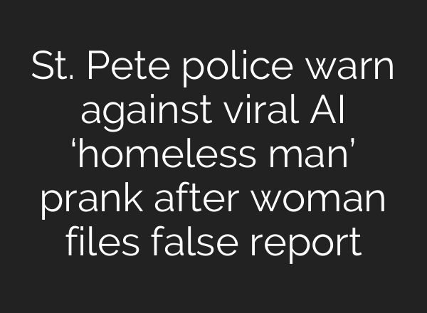 St. Pete police warn against viral AI ‘homeless man’ prank after woman files false report
