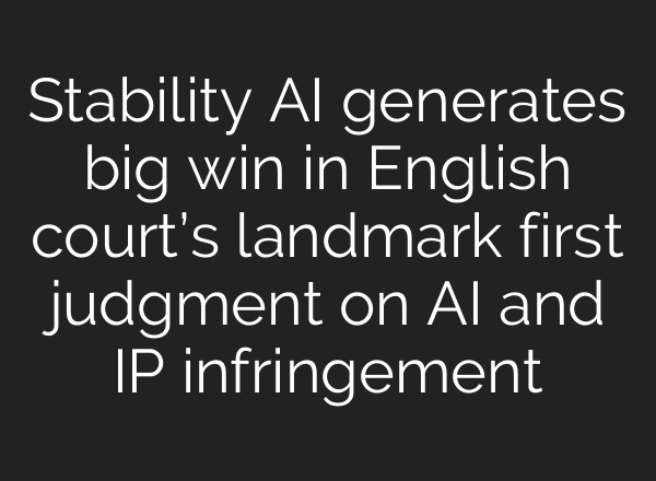 Stability AI generates big win in English court’s landmark first judgment on AI and IP infringement