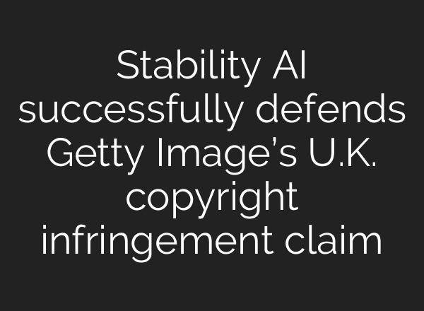 Stability AI successfully defends Getty Image’s U.K. copyright infringement claim