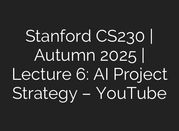 Stanford CS230 | Autumn 2025 | Lecture 6: AI Project Strategy – YouTube