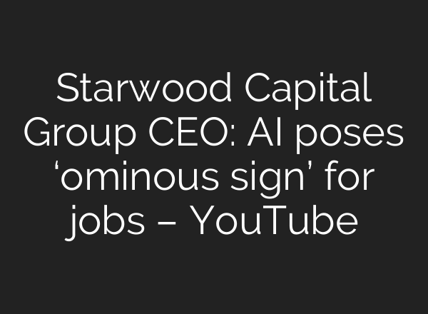 Starwood Capital Group CEO: AI poses ‘ominous sign’ for jobs – YouTube