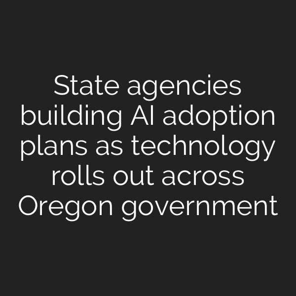 State agencies building AI adoption plans as technology rolls out across Oregon government