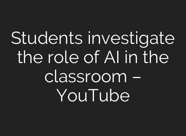 Students investigate the role of AI in the classroom – YouTube