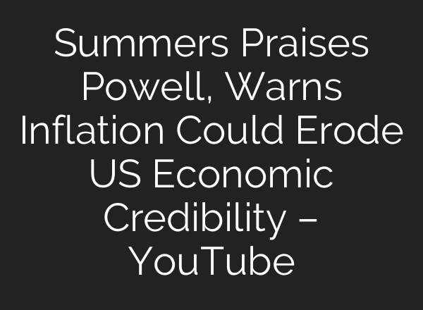 Summers Praises Powell, Warns Inflation Could Erode US Economic Credibility – YouTube