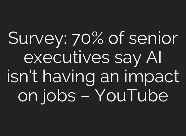 Survey: 70% of senior executives say AI isn’t having an impact on jobs – YouTube