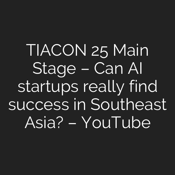 TIACON 25 Main Stage – Can AI startups really find success in Southeast Asia? – YouTube
