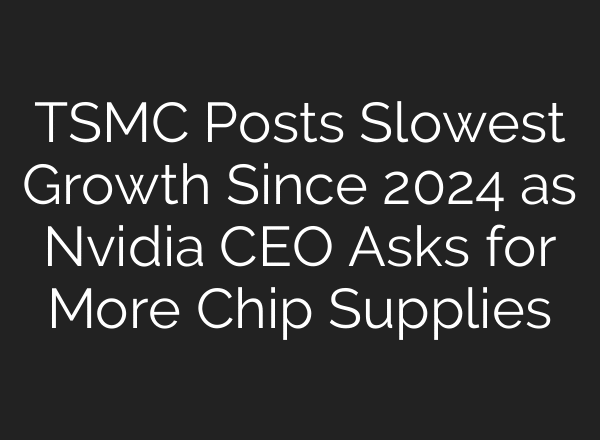 TSMC Posts Slowest Growth Since 2024 as Nvidia CEO Asks for More Chip Supplies