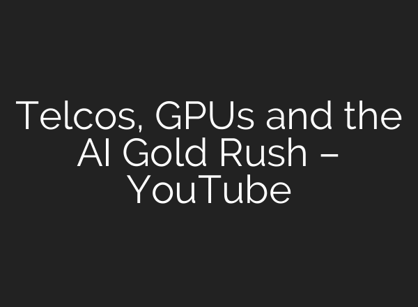 Telcos, GPUs and the AI Gold Rush – YouTube