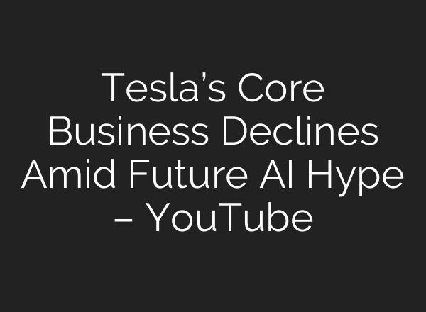 Tesla’s Core Business Declines Amid Future AI Hype – YouTube