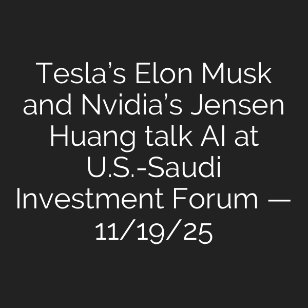 Tesla’s Elon Musk and Nvidia’s Jensen Huang talk AI at U.S.-Saudi Investment Forum — 11/19/25
