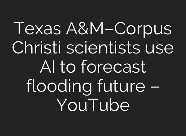 Texas A&M–Corpus Christi scientists use AI to forecast flooding future – YouTube