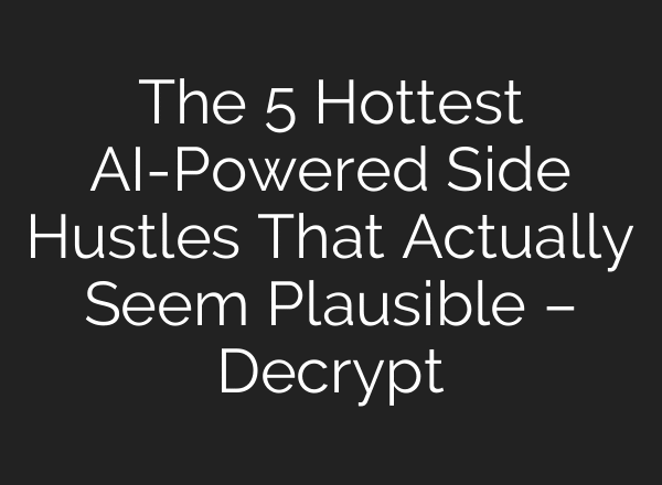 The 5 Hottest AI-Powered Side Hustles That Actually Seem Plausible – Decrypt