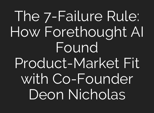 The 7-Failure Rule: How Forethought AI Found Product-Market Fit with Co-Founder Deon Nicholas