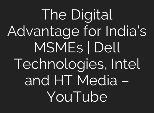 The Digital Advantage for India’s MSMEs | Dell Technologies, Intel and HT Media – YouTube