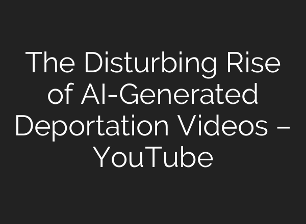 The Disturbing Rise of AI-Generated Deportation Videos – YouTube