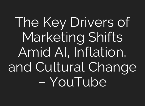 The Key Drivers of Marketing Shifts Amid AI, Inflation, and Cultural Change – YouTube
