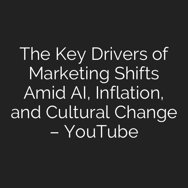 The Key Drivers of Marketing Shifts Amid AI, Inflation, and Cultural Change – YouTube