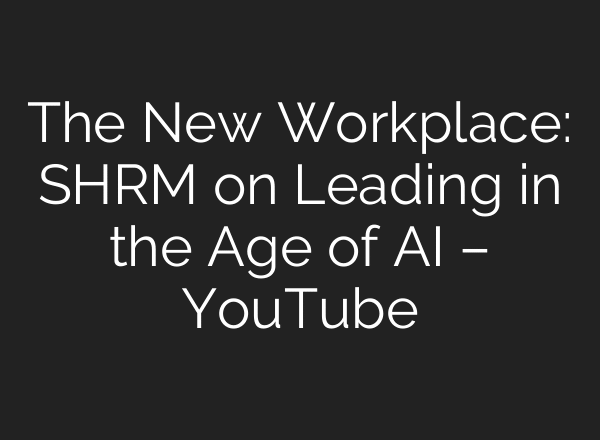 The New Workplace: SHRM on Leading in the Age of AI – YouTube