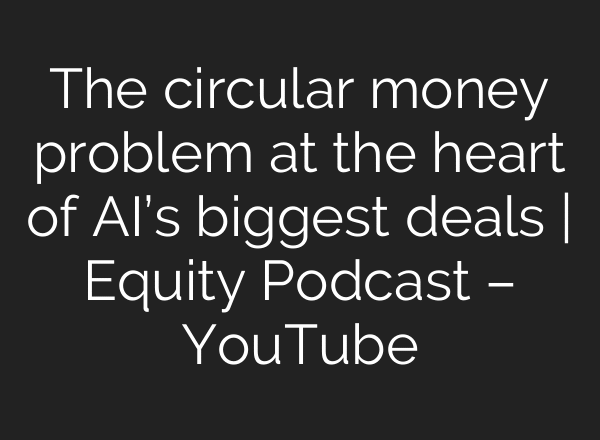 The circular money problem at the heart of AI’s biggest deals | Equity Podcast – YouTube